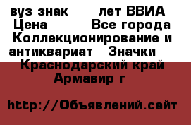 1.1) вуз знак : 50 лет ВВИА › Цена ­ 390 - Все города Коллекционирование и антиквариат » Значки   . Краснодарский край,Армавир г.